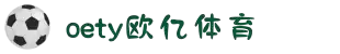 OETY欧亿.(中国)体育官方网站